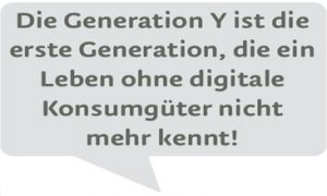 Die Generation Y ist die erste Generation, die ein Leben ohne digitale Konsumgüter nicht mehr kennt.